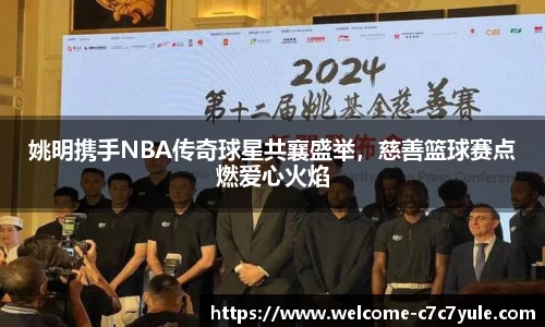 姚明携手NBA传奇球星共襄盛举，慈善篮球赛点燃爱心火焰